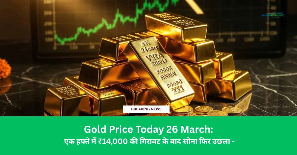 Gold Price Today 26 March: एक हफ्ते में ₹14,000 की गिरावट के बाद सोना फिर उछला -Delhi, Mumbai, Chennai सभी शहरों